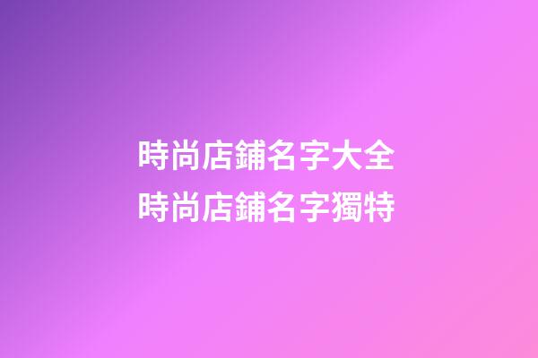 時尚店鋪名字大全 時尚店鋪名字獨特-第1張-店鋪起名-玄機派